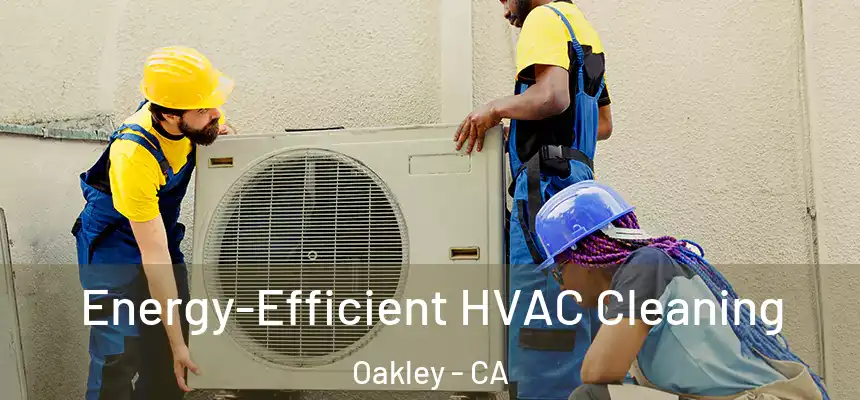 Energy-Efficient HVAC Cleaning Oakley - CA