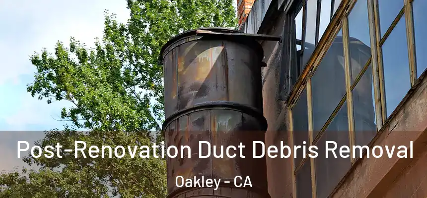 Post-Renovation Duct Debris Removal Oakley - CA